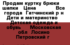 Продам куртку брюки  2 шапки › Цена ­ 3 000 - Все города, Гатчинский р-н Дети и материнство » Детская одежда и обувь   . Московская обл.,Лосино-Петровский г.